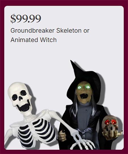 $99.99 Groundbreaker Skeleton or Animated Witch